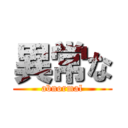 異常な (abnormal)