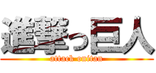 進撃っ巨人 (attack onitan)