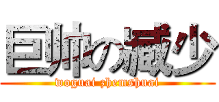 巨帅の臧少 (woguai zhemshuai)