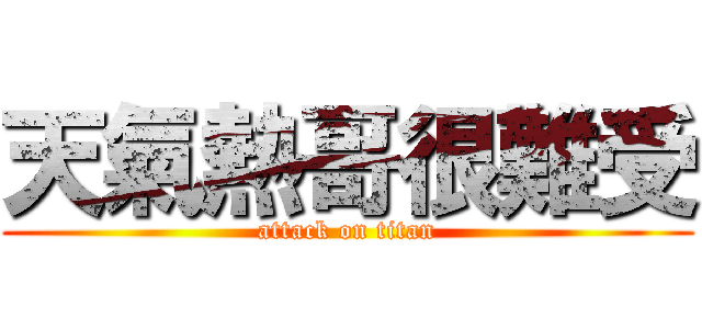 天氣熱哥很難受 (attack on titan)