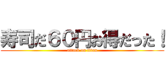 寿司だ６０円お得だった！ (attack on titan)
