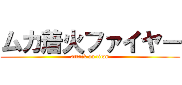 ムカ着火ファイヤー (attack on titan)