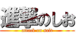 進撃のしお (attack on salt)