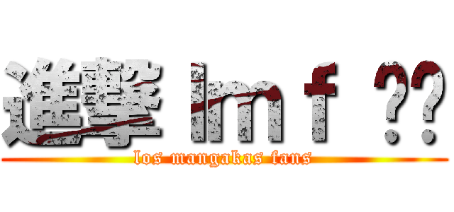 進撃ｌｍｆ ¬¬ (los mangakas fans)