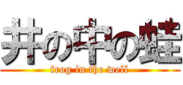 井の中の蛙 (frog in the well)