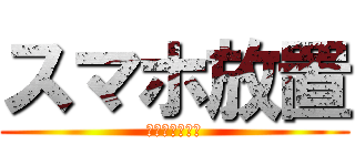 スマホ放置 (林間行ってくる)