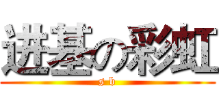 进基の彩虹 (s b)