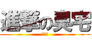 進撃の臭宅 (好宅阿)