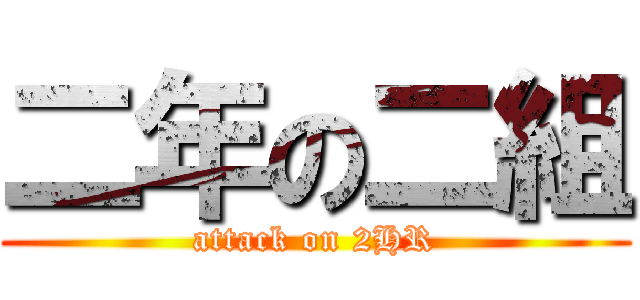 二年の二組 (attack on 2HR)