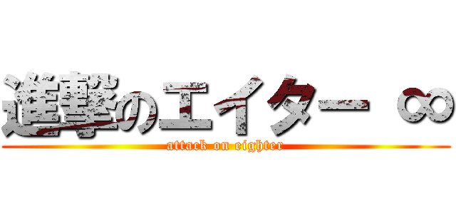 進撃のエイター ∞ (attack on eighter)