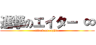 進撃のエイター ∞ (attack on eighter)