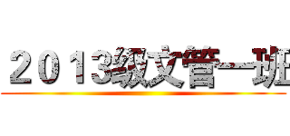 ２０１３级文管一班 ()