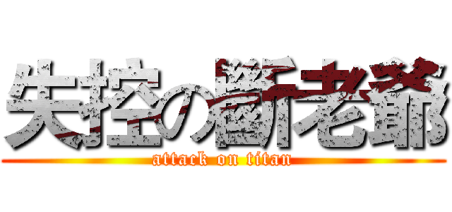 失控の斷老爺 (attack on titan)