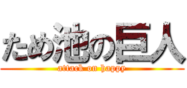 ため池の巨人 (attack on happy)
