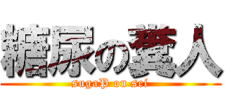 糖尿の糞人 (sugaP on sei)