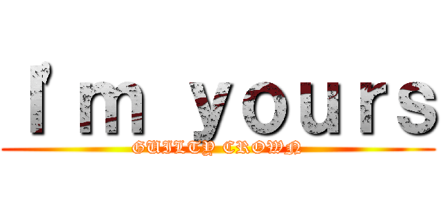 Ｉ'ｍ ｙｏｕｒｓ (GUILTY CROWN)