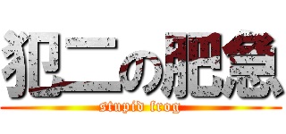 犯二の肥急 (stupid frog)