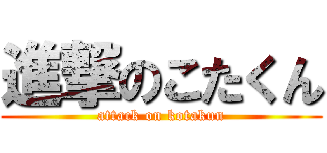 進撃のこたくん (attack on kotakun)