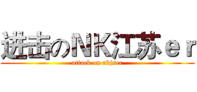 进击のＮＫ江苏ｅｒ (attack on nkjser)