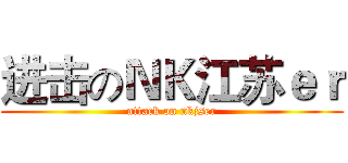 进击のＮＫ江苏ｅｒ (attack on nkjser)