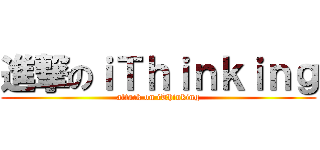 進撃のｉＴｈｉｎｋｉｎｇ (attack on iThinking)