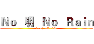 Ｎｏ   明   Ｎｏ   Ｒａｉｎ (SunshineBackMe)