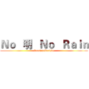 Ｎｏ   明   Ｎｏ   Ｒａｉｎ (SunshineBackMe)