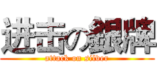 进击の銀牌 (attack on silver)