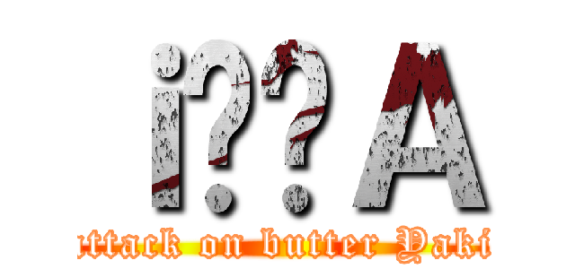 ｉ̔񃊃Ａ (attack on butter Yaki)