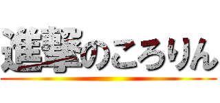 進撃のころりん ()
