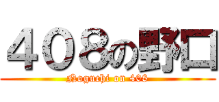 ４０８の野口 (Noguchi on 408)