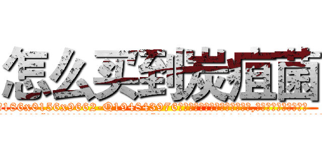 怎么买到炭疽菌 (怎么买到炭疽菌【电.话186x0156x9662-Q194843976林氏药业】我们做的是长期生意,靠的是老客户长期支持
参考消息网2月20日报道 韩媒称，“剩女多、离婚率高的城市，房价一定会上涨。”这是中国经济学家金岩石2016年12月参加在上海举行的房地产相关论坛时说的话。
)