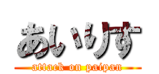 あいりす (attack on paipan)