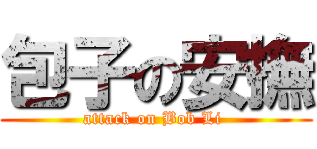 包子の安撫 (attack on Bob Li )