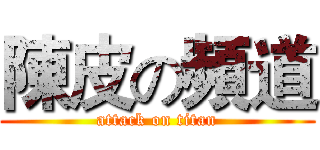 陳皮の頻道 (attack on titan)