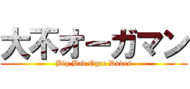 大不オーガマン (Big Bad Ogre Dudes)