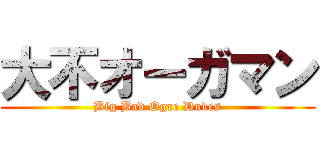 大不オーガマン (Big Bad Ogre Dudes)