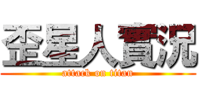 歪星人實況 (attack on titan)