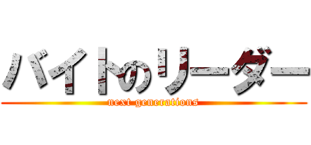 バイトのリーダー (next generations)