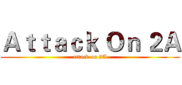 Ａｔｔａｃｋ Ｏｎ ２Ａ (attack on 2A)