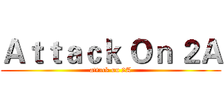 Ａｔｔａｃｋ Ｏｎ ２Ａ (attack on 2A)
