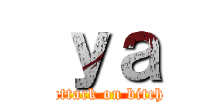 ｙａ (attack on bitch)