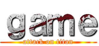 ｇａｍｅ (attack on titan)