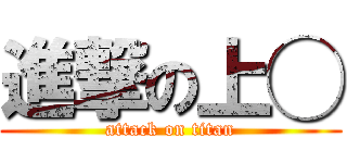 進撃の上◯ (attack on titan)