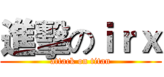 進擊のｉｒｘ (attack on titan)