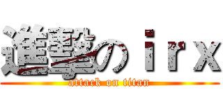 進擊のｉｒｘ (attack on titan)