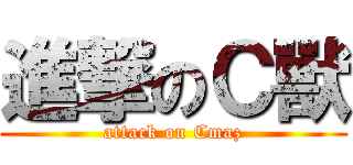 進撃のＣ獸 (attack on Cmaz)