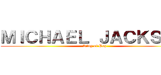 ＭＩＣＨＡＥＬ ＪＡＣＫＳＯＮ ( King of Pop)