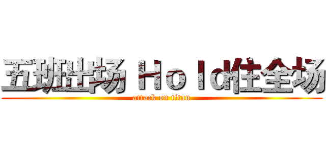 五班出场 Ｈｏｌｄ住全场 (attack on titan)
