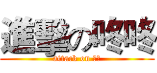 進擊の咚咚 (attack on 丙煖)